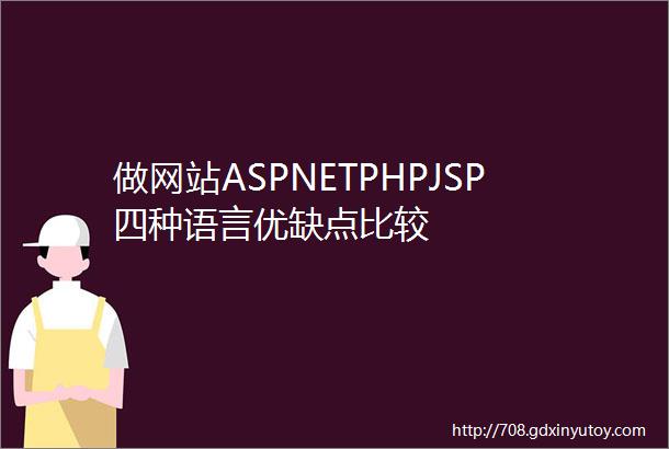 做网站ASPNETPHPJSP四种语言优缺点比较
