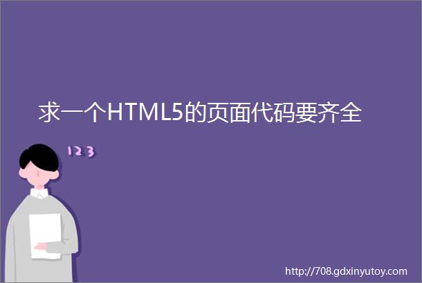 求一个HTML5的页面代码要齐全